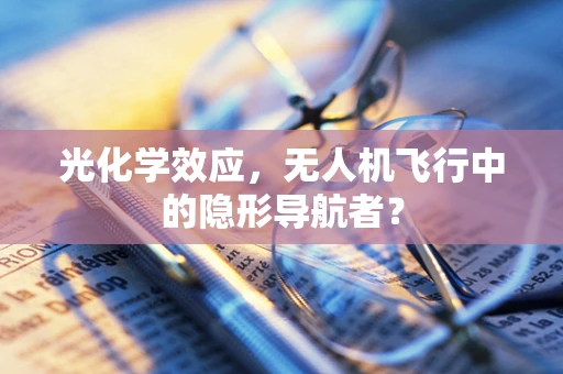 光化学效应，无人机飞行中的隐形导航者？