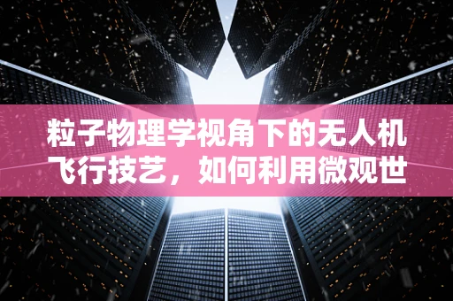 粒子物理学视角下的无人机飞行技艺，如何利用微观世界规律优化飞行控制？