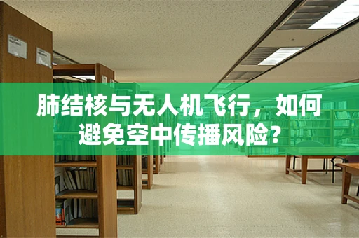 肺结核与无人机飞行，如何避免空中传播风险？