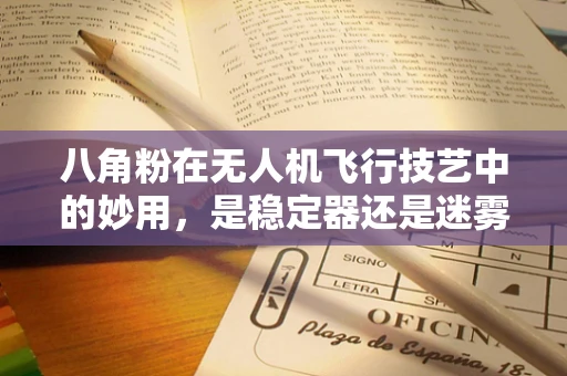 八角粉在无人机飞行技艺中的妙用，是稳定器还是迷雾弹？