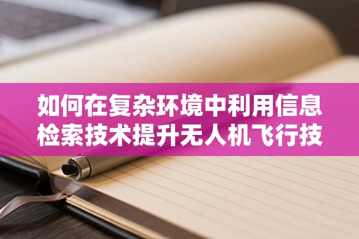 如何在复杂环境中利用信息检索技术提升无人机飞行技艺？