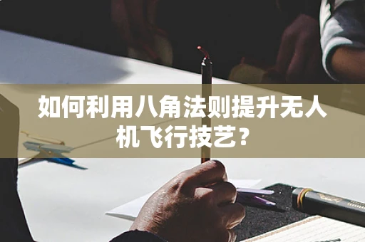 如何利用八角法则提升无人机飞行技艺？