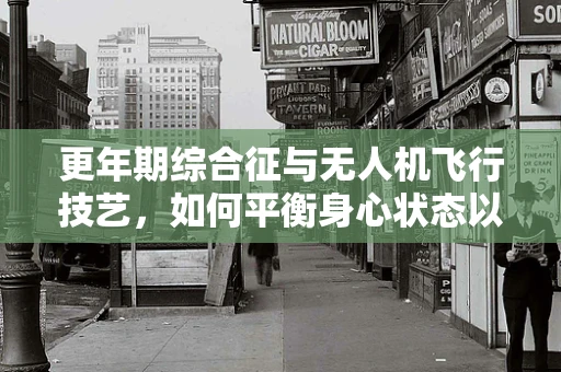 更年期综合征与无人机飞行技艺，如何平衡身心状态以提升飞行安全？