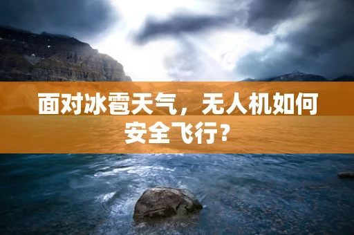 面对冰雹天气，无人机如何安全飞行？