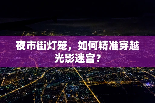 夜市街灯笼，如何精准穿越光影迷宫？