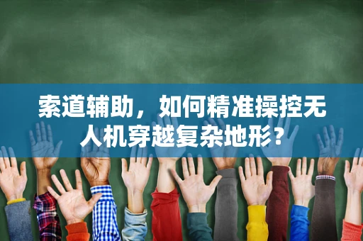 索道辅助，如何精准操控无人机穿越复杂地形？