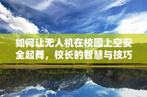 如何让无人机在校园上空安全起舞，校长的智慧与技巧