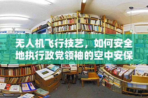 无人机飞行技艺，如何安全地执行政党领袖的空中安保任务？