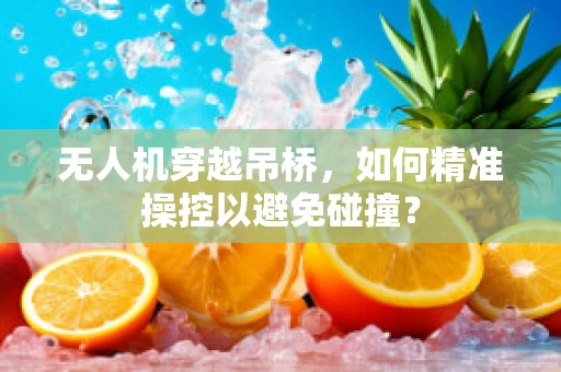 无人机穿越吊桥，如何精准操控以避免碰撞？