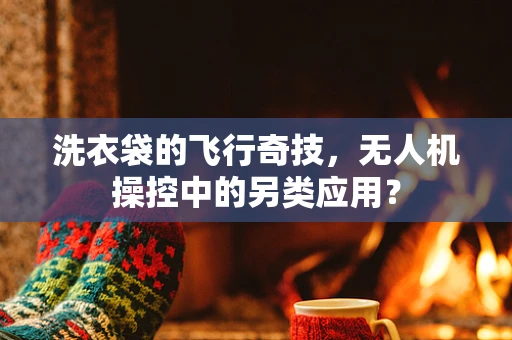 洗衣袋的飞行奇技，无人机操控中的另类应用？