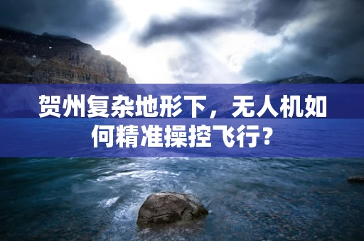 贺州复杂地形下，无人机如何精准操控飞行？