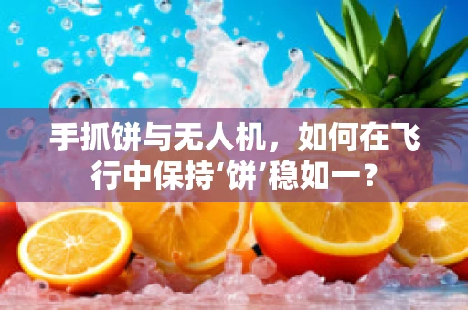 手抓饼与无人机，如何在飞行中保持‘饼’稳如一？