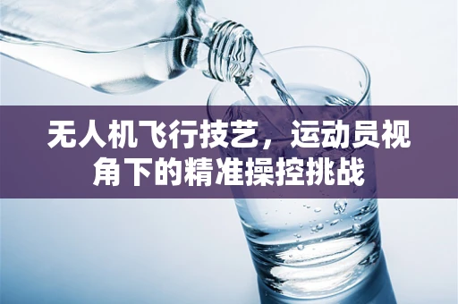 无人机飞行技艺，运动员视角下的精准操控挑战