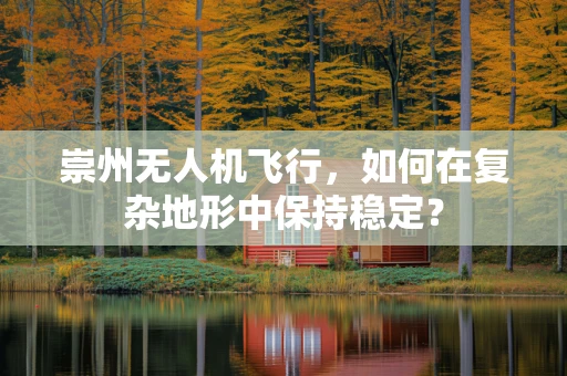 崇州无人机飞行，如何在复杂地形中保持稳定？