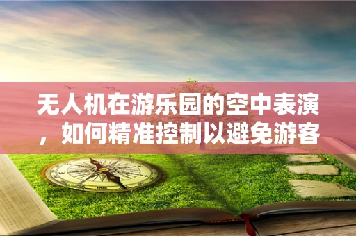 无人机在游乐园的空中表演，如何精准控制以避免游客恐慌？