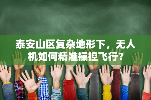 泰安山区复杂地形下，无人机如何精准操控飞行？