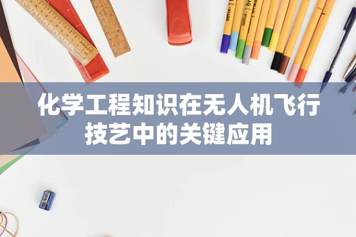 化学工程知识在无人机飞行技艺中的关键应用