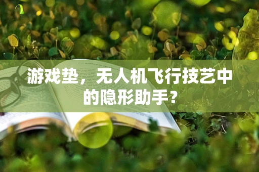 游戏垫，无人机飞行技艺中的隐形助手？