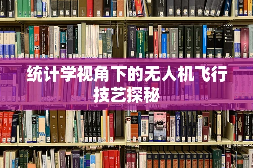 统计学视角下的无人机飞行技艺探秘