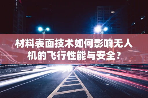 材料表面技术如何影响无人机的飞行性能与安全？