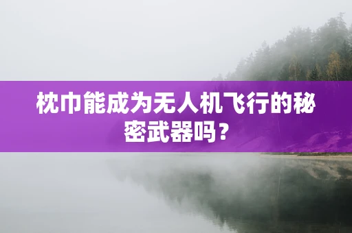 枕巾能成为无人机飞行的秘密武器吗？